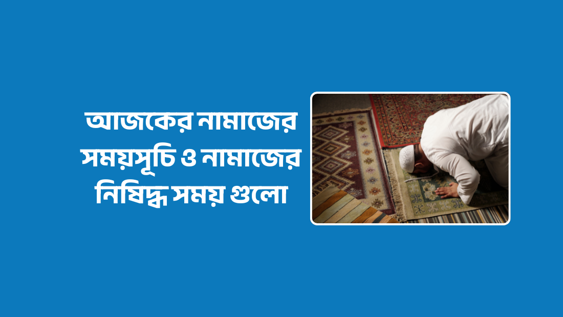 আজকের নামাজের সময়সূচি ও নামাজের নিষিদ্ধ সময় গুলো